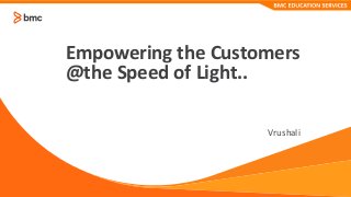© Copyright 2017 BMC Software, Inc. 1
Empowering the Customers
@the Speed of Light..
Vrushali
 