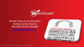 Copyright ©2013 WatchGuard Technologies, Inc. All rights reserved.
Smarter Security for Education
Akshay Kumar Sharma
9810387393/9312932966
akshay@medley.co.in
 