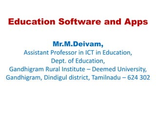 Education Software and Apps
Mr.M.Deivam,
Assistant Professor in ICT in Education,
Dept. of Education,
Gandhigram Rural Institute – Deemed University,
Gandhigram, Dindigul district, Tamilnadu – 624 302
 