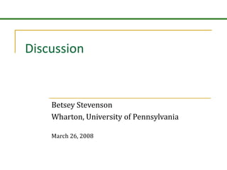 Discussion Betsey Stevenson Wharton, University of Pennsylvania March 26, 2008 