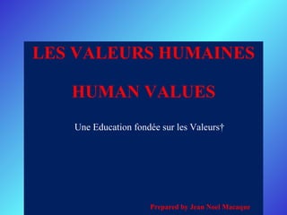 LES VALEURS HUMAINES HUMAN VALUES   Une Education fondée sur les Valeurs  Prepared by Jean Noel Macaque 