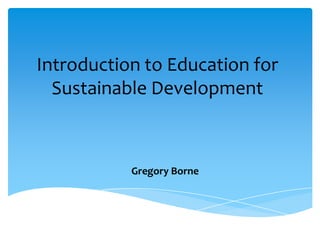 Introduction to Education for
  Sustainable Development



           Gregory Borne
 