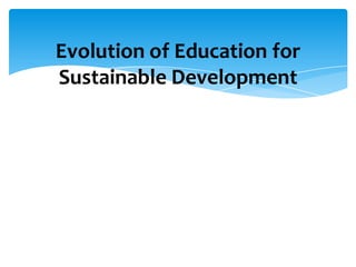 Evolution of Education for
Sustainable Development
 