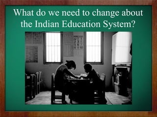 What do we need to change about
the Indian Education System?

 