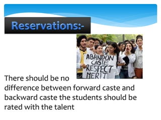 There should be no 
difference between forward caste and 
backward caste the students should be 
rated with the talent 
 