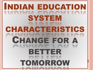INDIAN EDUCATION
SYSTEM
CHARACTERISTICS
CHANGE FOR A
BETTER
TOMORROW
.
 