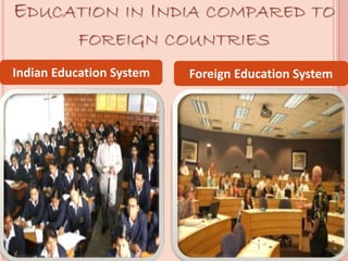 EDUCATION IN INDIA COMPARED TO
FOREIGN COUNTRIES
Indian Education System Foreign Education System
 