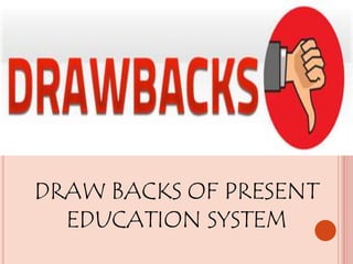 DRAW BACKS OF PRESENT
EDUCATION SYSTEM
 
