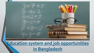 Education system and job opportunities
in Bangladesh
 