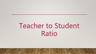 Teacher to Student
Ratio
 