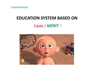 EDUCATION SYSTEM BASED ON
Caste / MERIT ?
SEMINAR REPORT
 