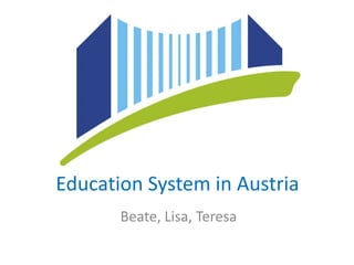 Education System in Austria
       Beate, Lisa, Teresa
 
