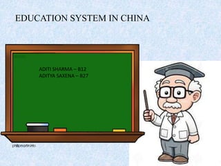EDUCATION SYSTEM IN CHINA
ADITI SHARMA – B12
ADITYA SAXENA – B27
 