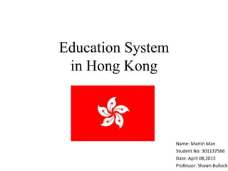 Education System
 in Hong Kong



                   Name: Martin Man
                   Student No: 301137566
                   Date: April 08,2013
                   Professor: Shawn Bullock
 