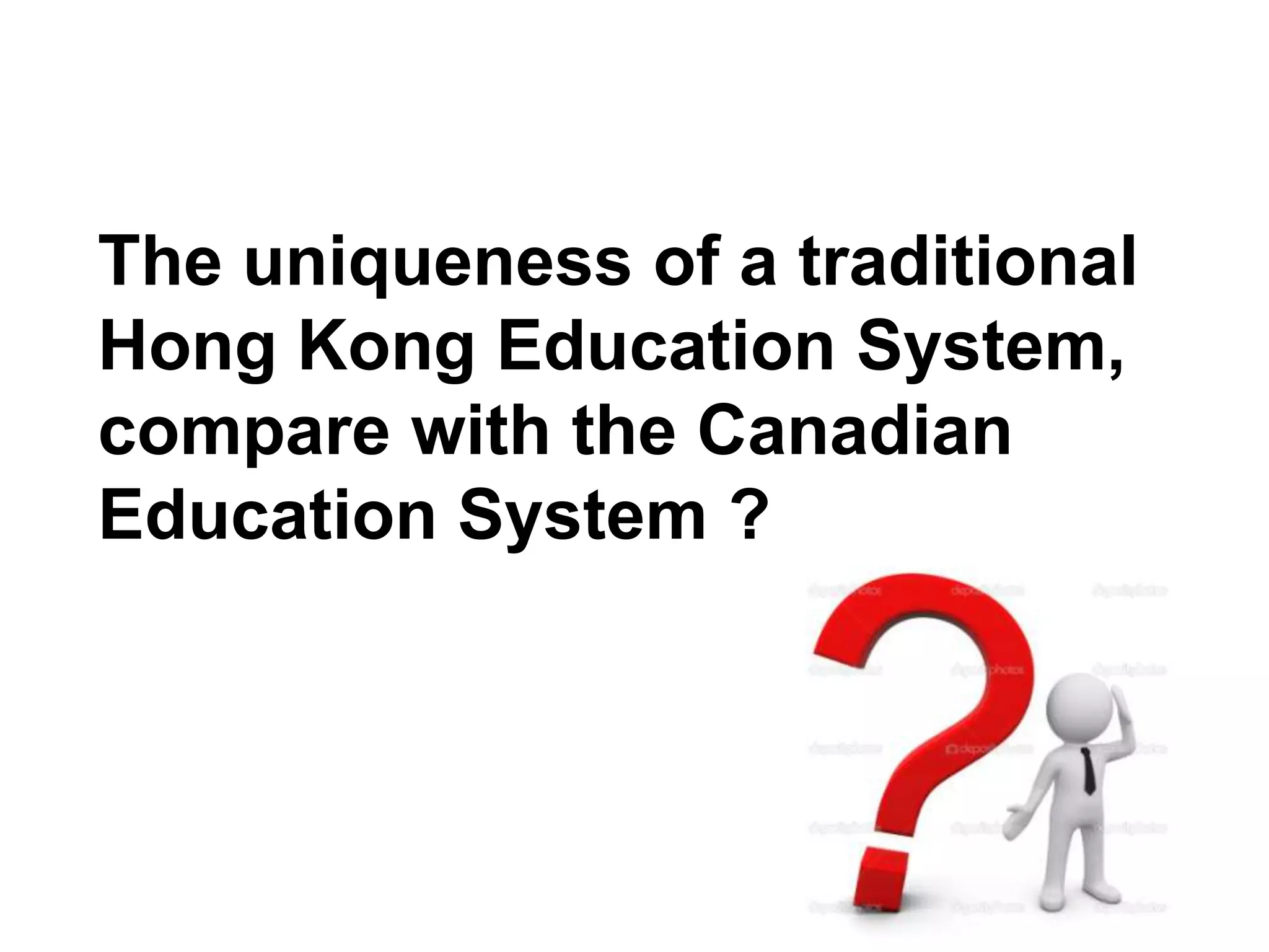 The uniqueness of a traditional
Hong Kong Education System,
compare with the Canadian
Education System ?
 