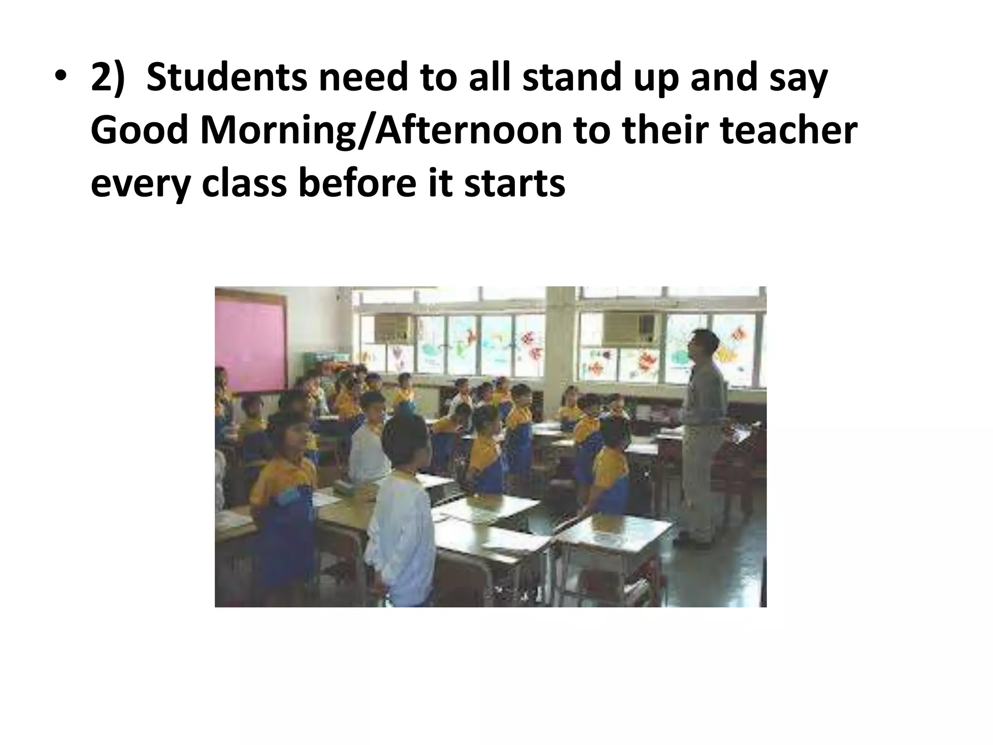 • 2) Students need to all stand up and say
  Good Morning/Afternoon to their teacher
  every class before it starts
 
