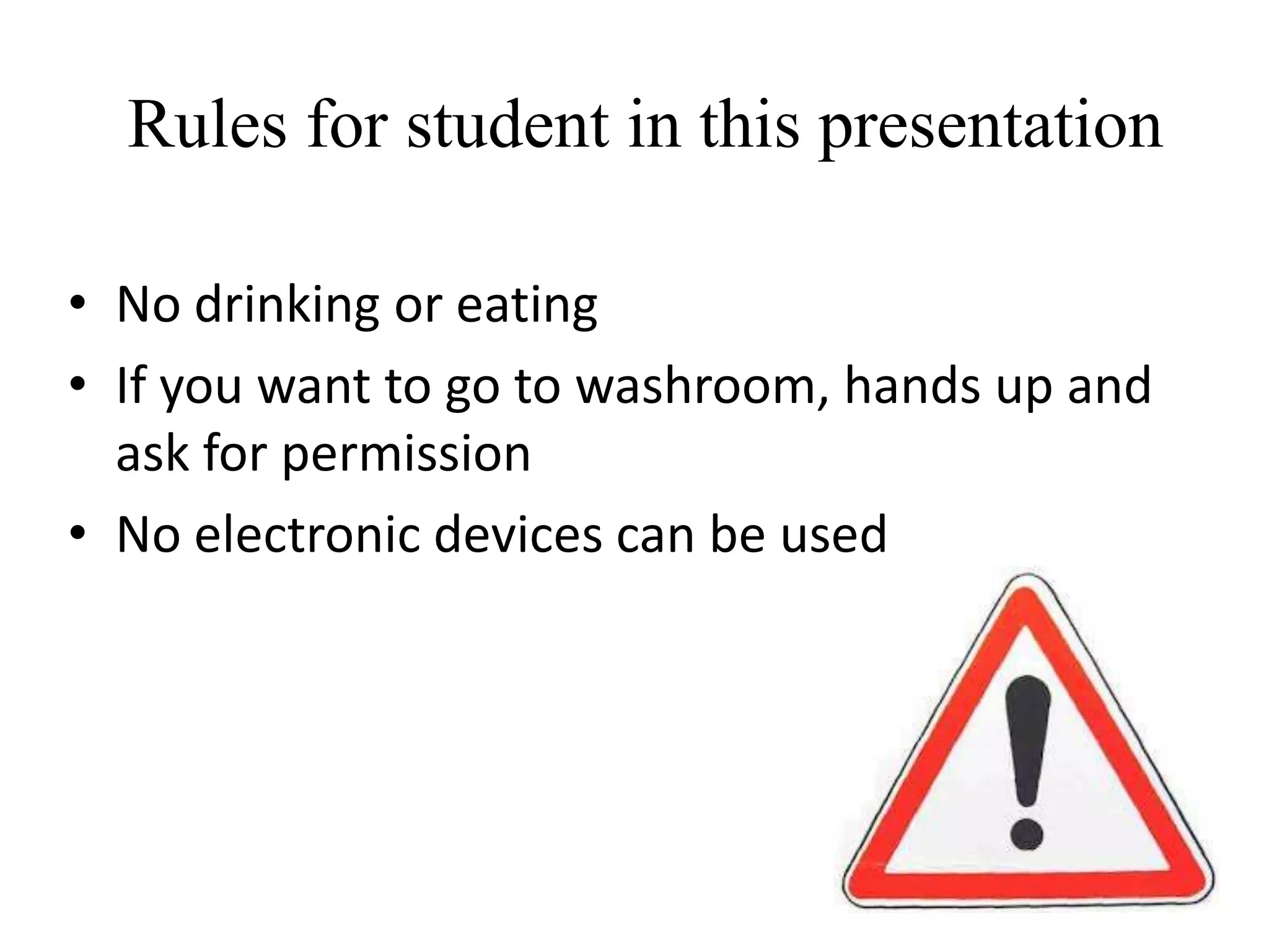 Rules for student in this presentation

• No drinking or eating
• If you want to go to washroom, hands up and
  ask for permission
• No electronic devices can be used
 
