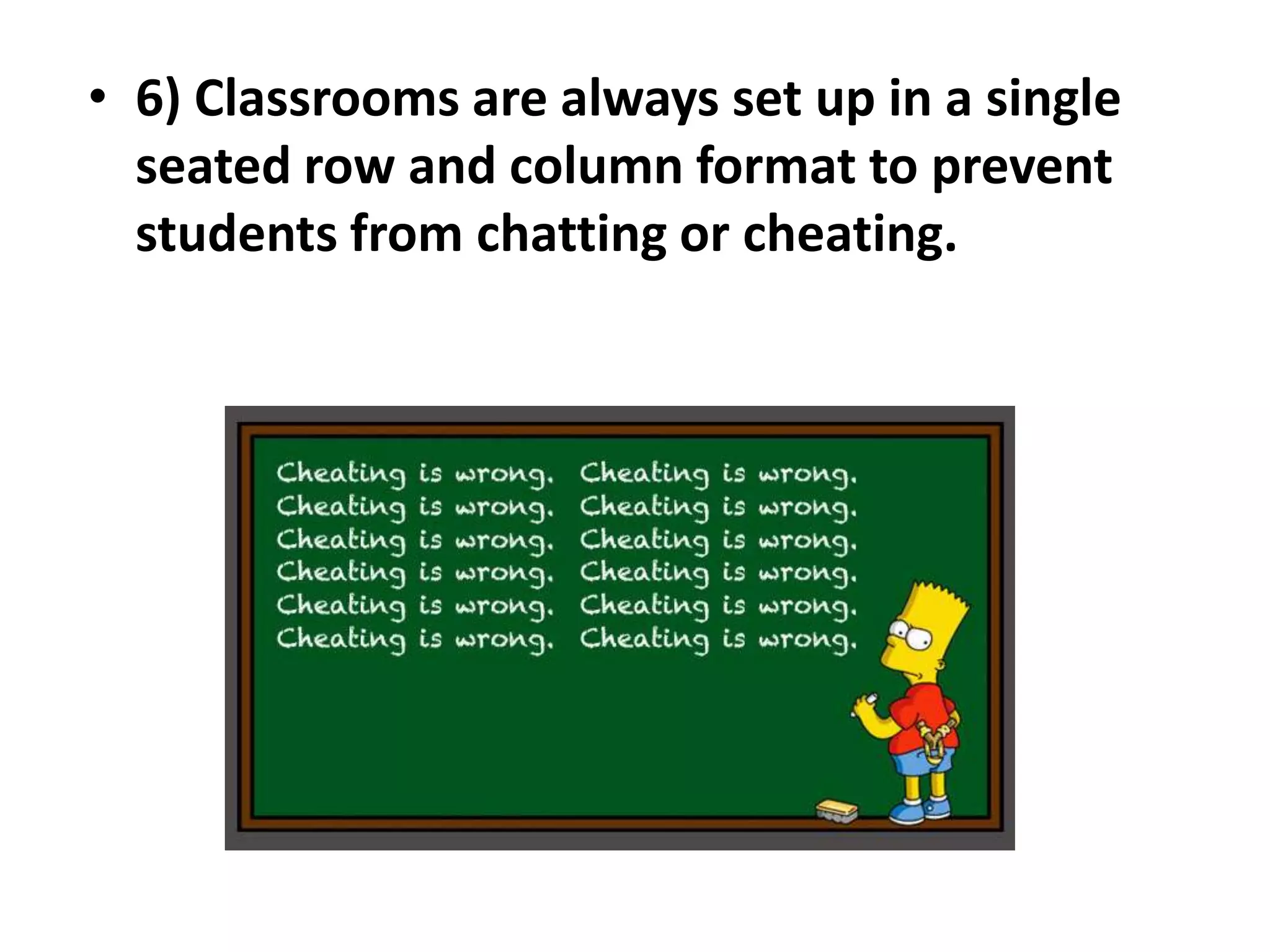 • 6) Classrooms are always set up in a single
  seated row and column format to prevent
  students from chatting or cheating.
 