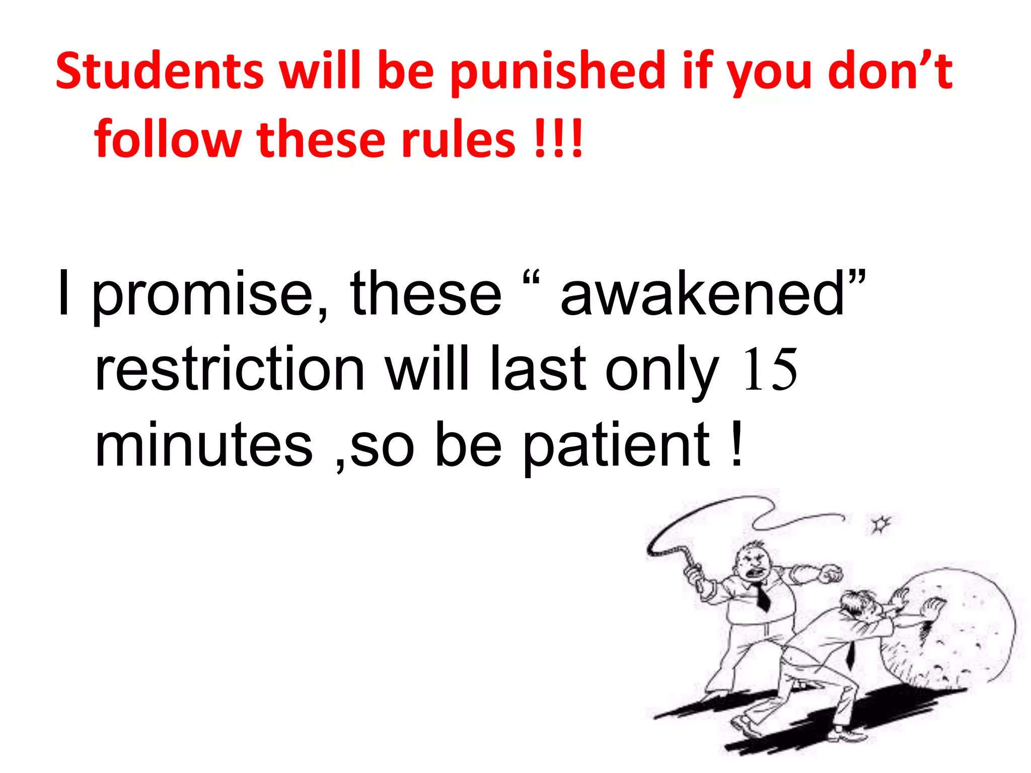 Students will be punished if you don’t
  follow these rules !!!

I promise, these “ awakened”
  restriction will last only 15
  minutes ,so be patient !
 