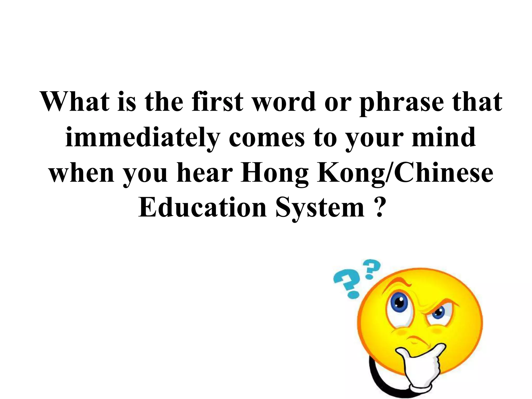 What is the first word or phrase that
 immediately comes to your mind
when you hear Hong Kong/Chinese
       Education System ?
 