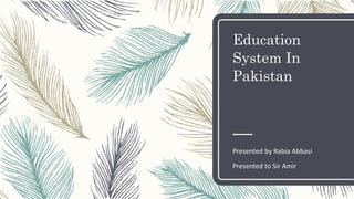 Education
System In
Pakistan
Presented by Rabia Abbasi
Presented to Sir Amir
 