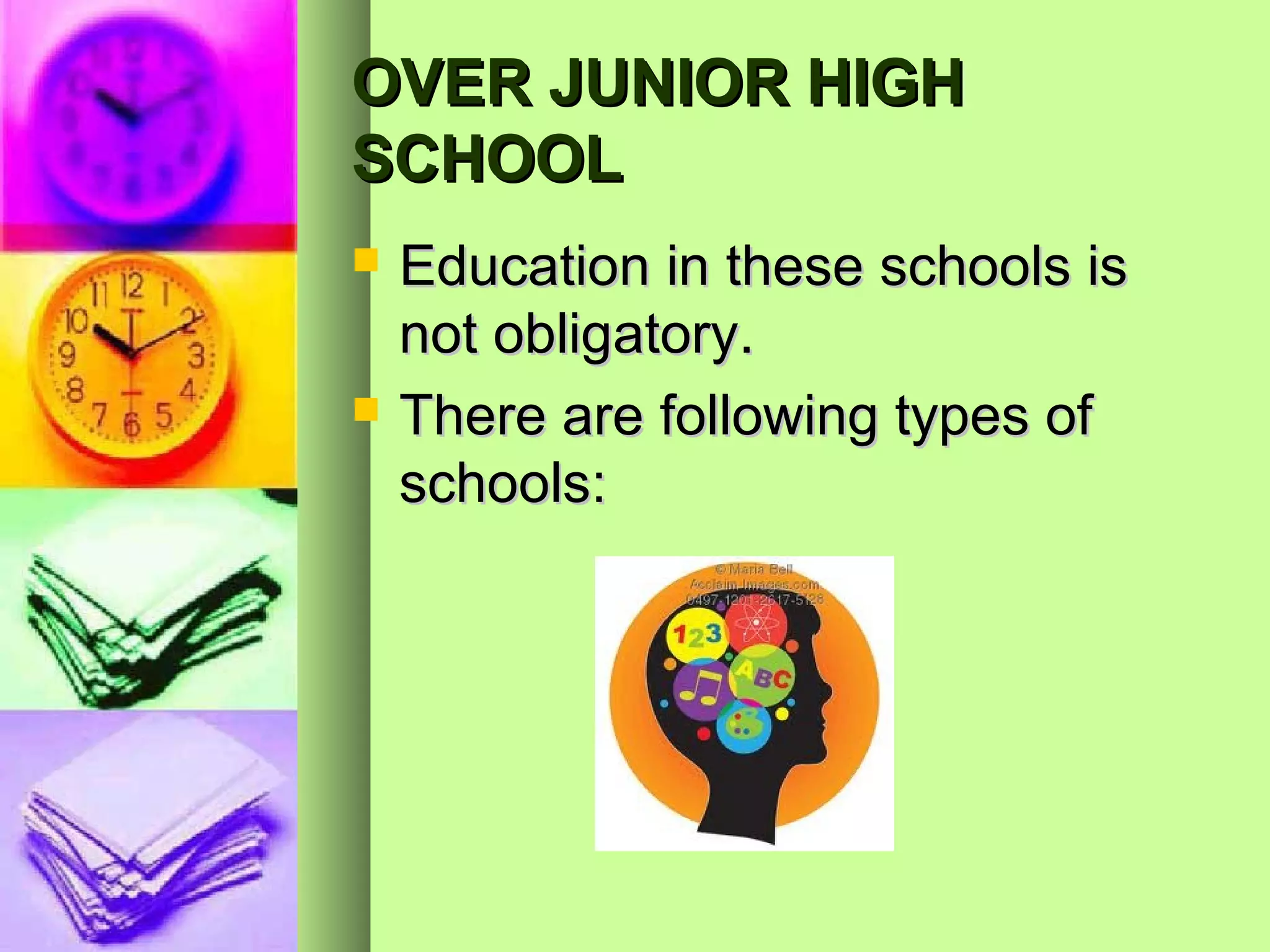 OVER JUNIOR HIGH
SCHOOL
   Education in these schools is
    not obligatory.
   There are following types of
    schools:
 