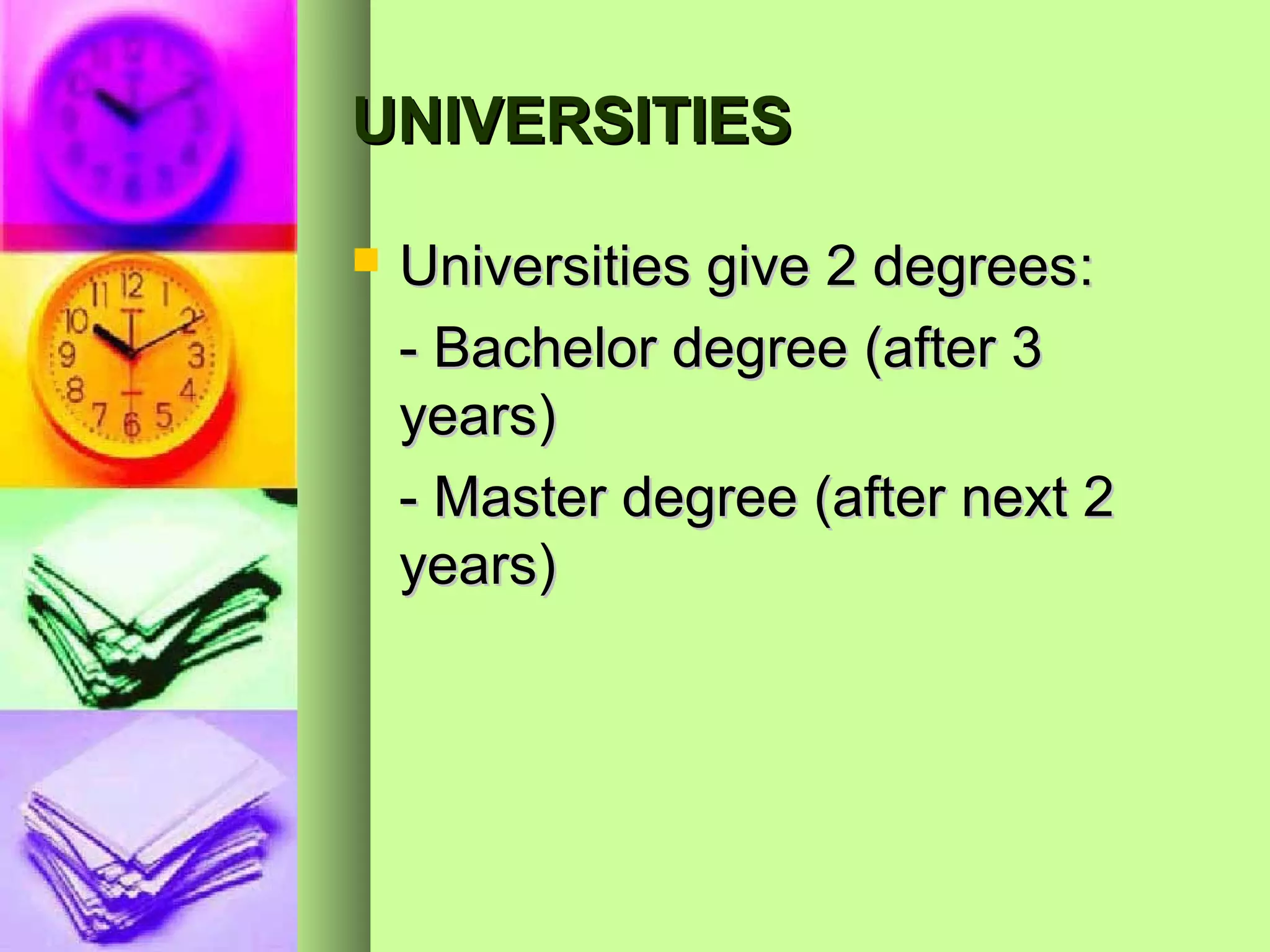 UNIVERSITIES

   Universities give 2 degrees:
    - Bachelor degree (after 3
    years)
    - Master degree (after next 2
    years)
 