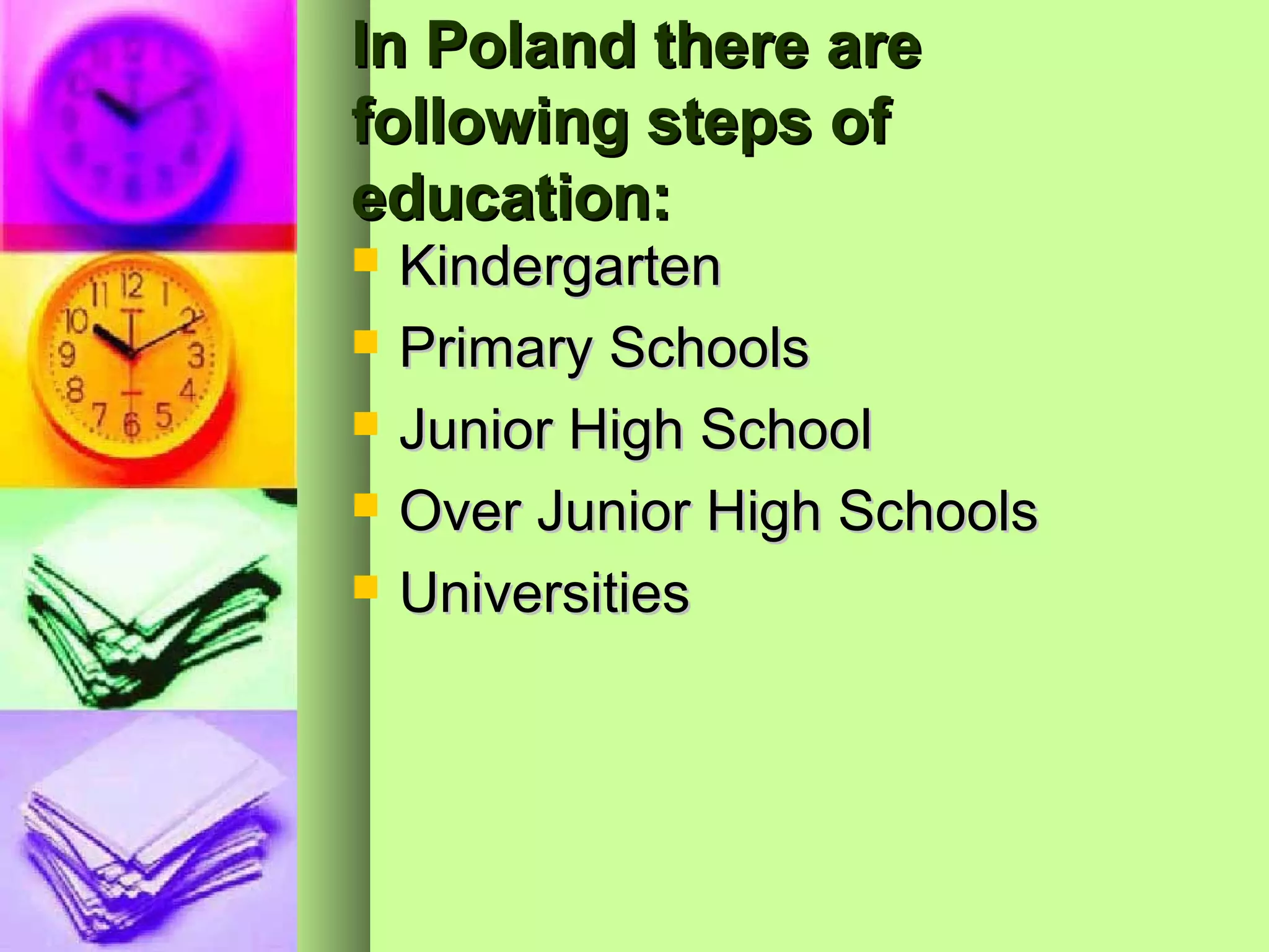In Poland there are
following steps of
education:
   Kindergarten
   Primary Schools
   Junior High School
   Over Junior High Schools
   Universities
 