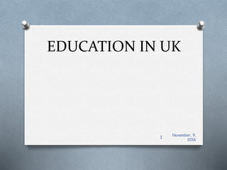 EDUCATION IN UK
November, 9,
2016
1
 
