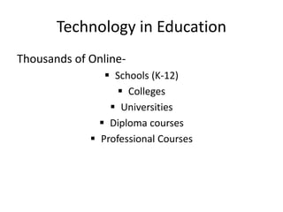 Technology in Education
Thousands of Online-
 Schools (K-12)
 Colleges
 Universities
 Diploma courses
 Professional Courses
 