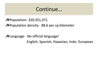 Continue…
Population- 320,351,371
Population density- 88.6 per sq kilometer
Language- No official language!
English, Spanish, Hawaiian, Indo- European
 