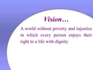 Vision…
A world without poverty and injustice
in which every person enjoys their
right to a life with dignity
 