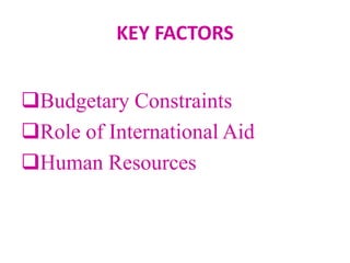 KEY FACTORS
Budgetary Constraints
Role of International Aid
Human Resources
 