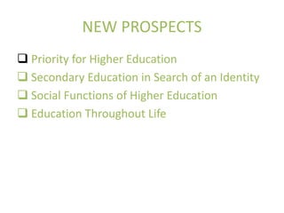 NEW PROSPECTS
 Priority for Higher Education
 Secondary Education in Search of an Identity
 Social Functions of Higher Education
 Education Throughout Life
 