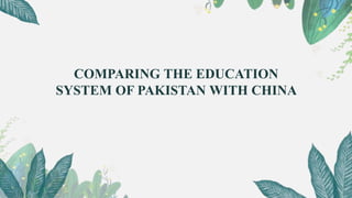 COMPARING THE EDUCATION
SYSTEM OF PAKISTAN WITH CHINA
 