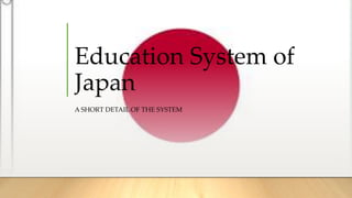 Education System of
Japan
A SHORT DETAIL OF THE SYSTEM
 