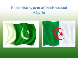 Education system of Pakistan and
Algeria
 