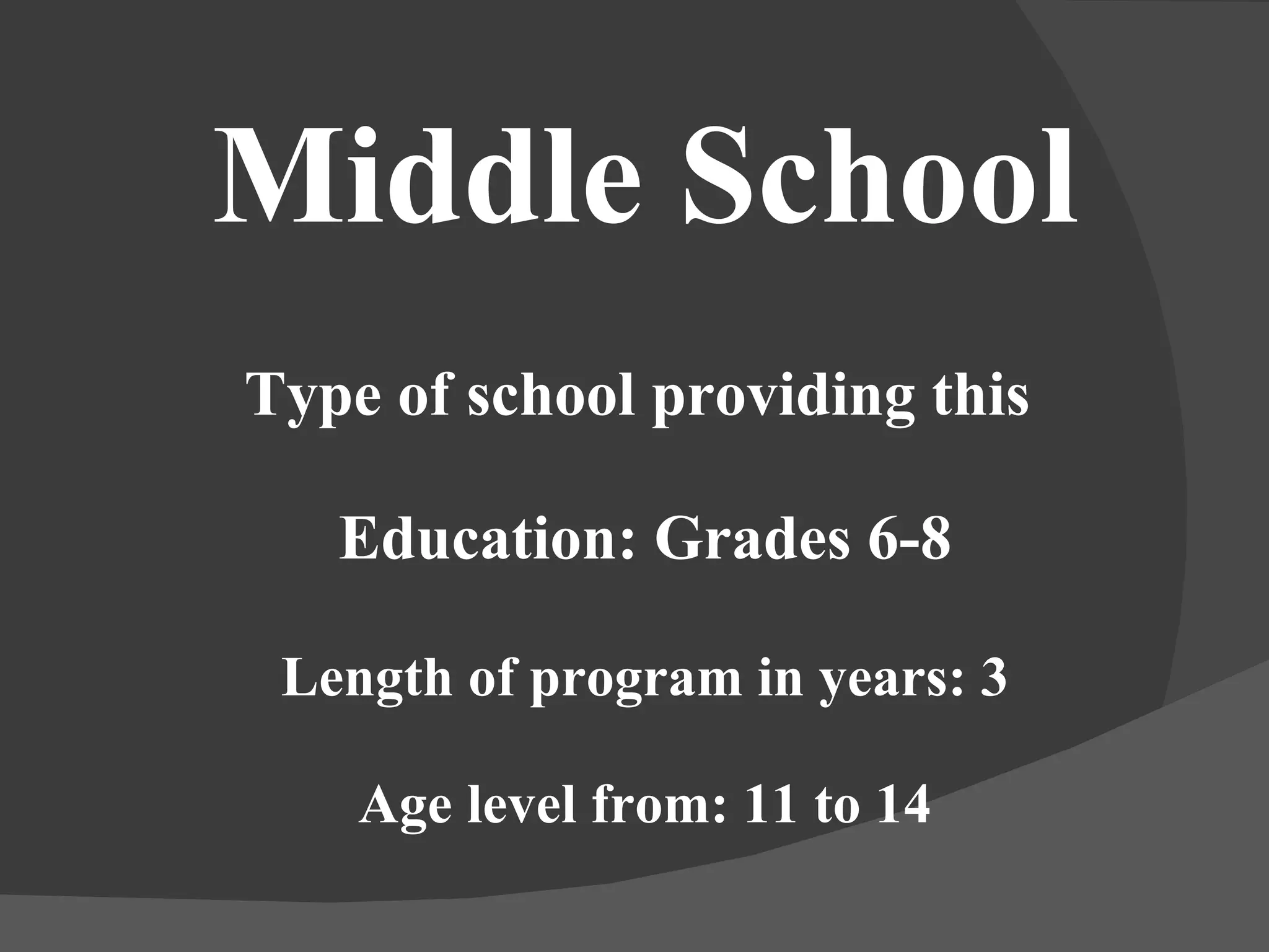Middle School Type of school providing this  Education: Grades 6-8 Length of program in years: 3 Age level from: 11 to 14 
