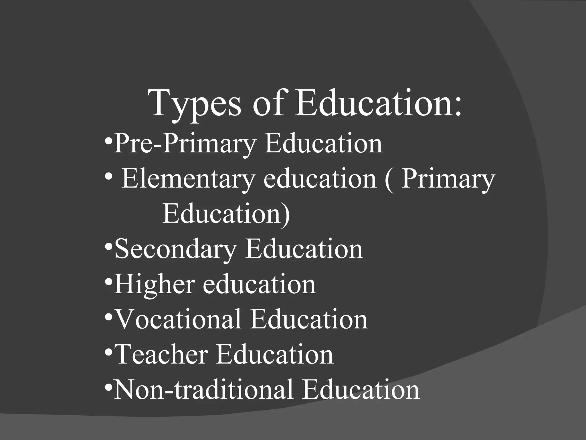 Types of Education: Pre-Primary Education Elementary education ( Primary  Education) Secondary Education Higher education Vocational Education Teacher Education Non-traditional Education 