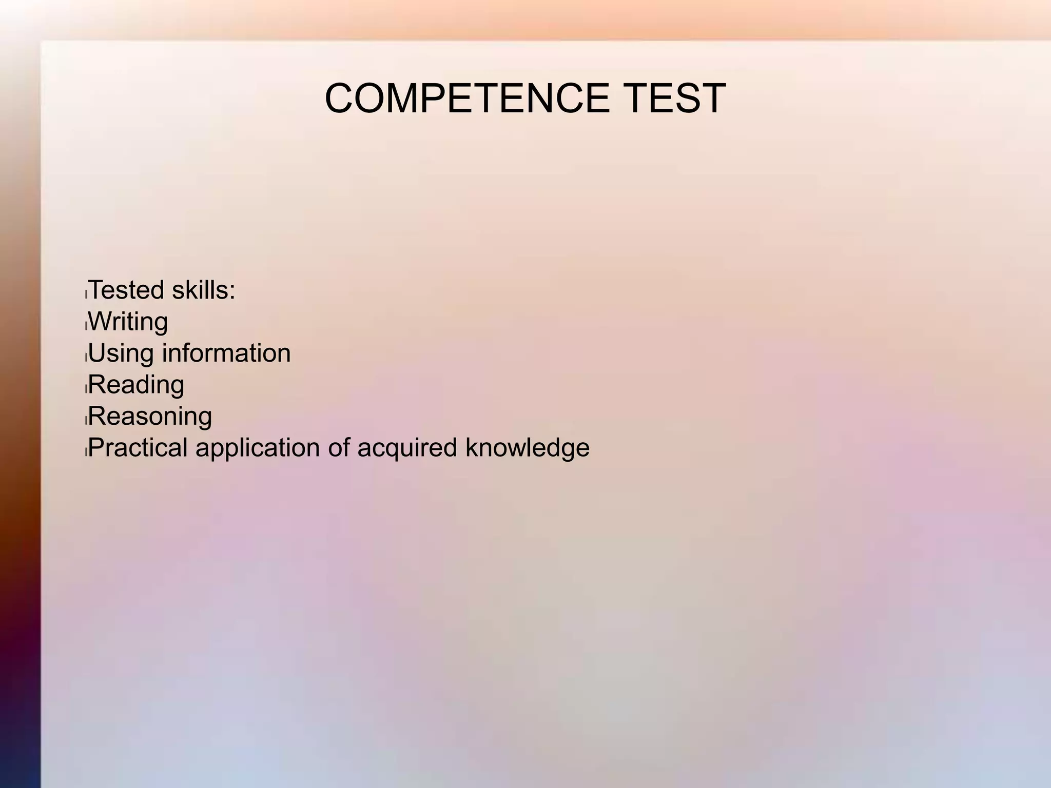 COMPETENCE TEST



lTested skills:
lWriting

lUsing information

lReading

lReasoning

lPractical application of acquired knowledge
 