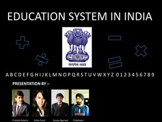 EDUCATION SYSTEM IN INDIA



ABCDEFGHIJKLMNOPQRSTUVWXYZ 0123456789
 PRESENTATION BY :-




 Prateek Kataria   Avika Sood   Sanjay Agarwal   Prabhleen
 