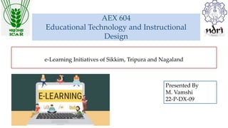 AEX 604
Educational Technology and Instructional
Design
e-Learning Initiatives of Sikkim, Tripura and Nagaland
Presented By
M. Vamshi
22-P-DX-09
 