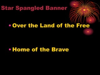 Star Spangled Banner
• Over the Land of the Free
• Home of the Brave
 