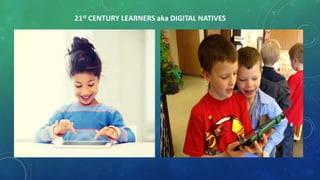21st CENTURY LEARNERS aka DIGITAL NATIVES
 