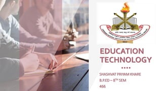 EDUCATION
TECHNOLOGY
SHASHVAT PRIYAM KHARE
B.P.ED – 8TH SEM
466
 