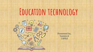 Education technology
Presented by,
Yamini.K
I BPEd
 