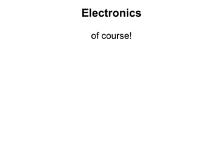 Electronics 
of course! 
 