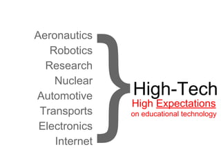 Internet}High-Tech 
Aeronautics 
Robotics 
Research 
Nuclear 
Automotive 
Transports 
Electronics 
High Expectations 
on educational technology 
 