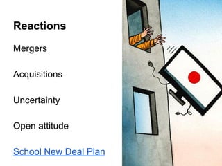 Reactions 
Mergers 
Acquisitions 
Uncertainty 
Open attitude 
School New Deal Plan 
 