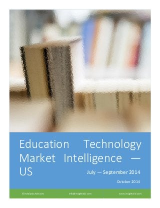 Education Technology
Market Intelligence —
US
© Indalytics Advisors info@insightsEd.com www.insightsEd.com
July — September 2014
October 2014
 